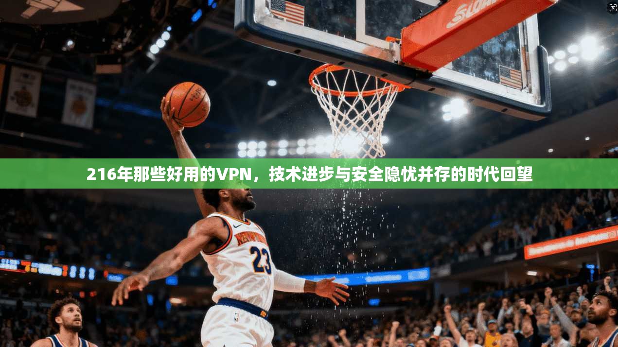 216年那些好用的VPN，技术进步与安全隐忧并存的时代回望