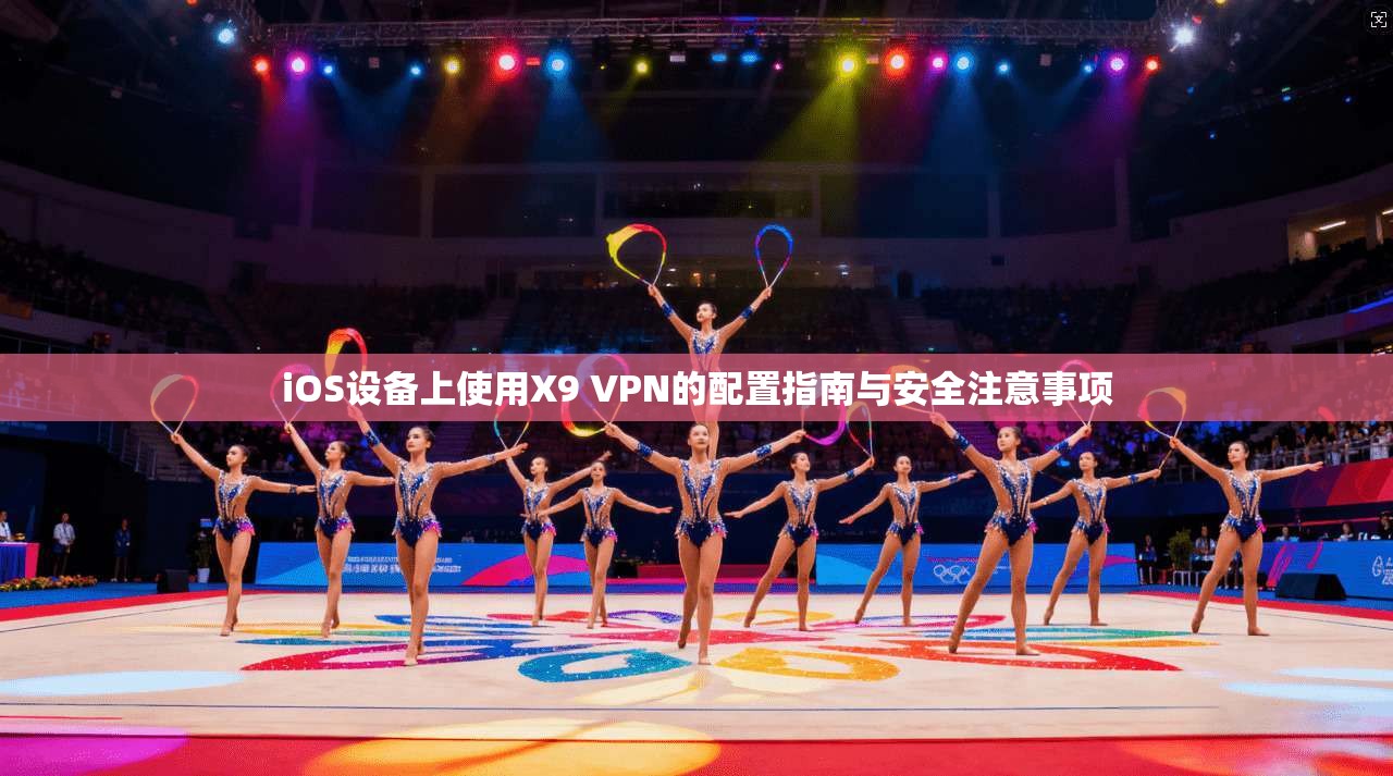 iOS设备上使用X9 VPN的配置指南与安全注意事项
