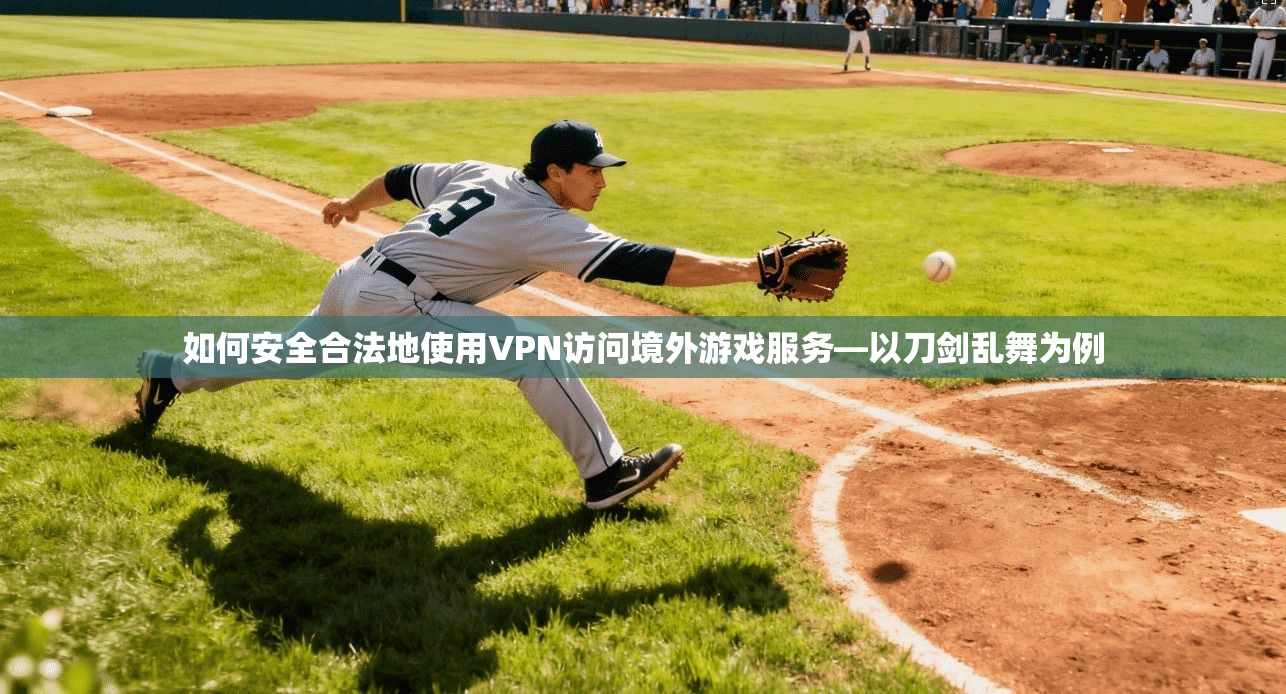 如何安全合法地使用VPN访问境外游戏服务—以刀剑乱舞为例