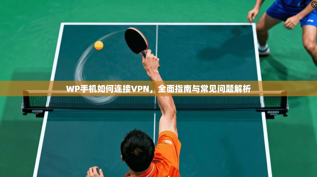 WP手机如何连接VPN，全面指南与常见问题解析