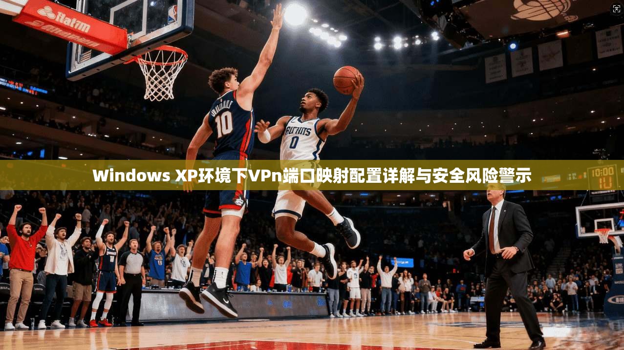 Windows XP环境下VPn端口映射配置详解与安全风险警示