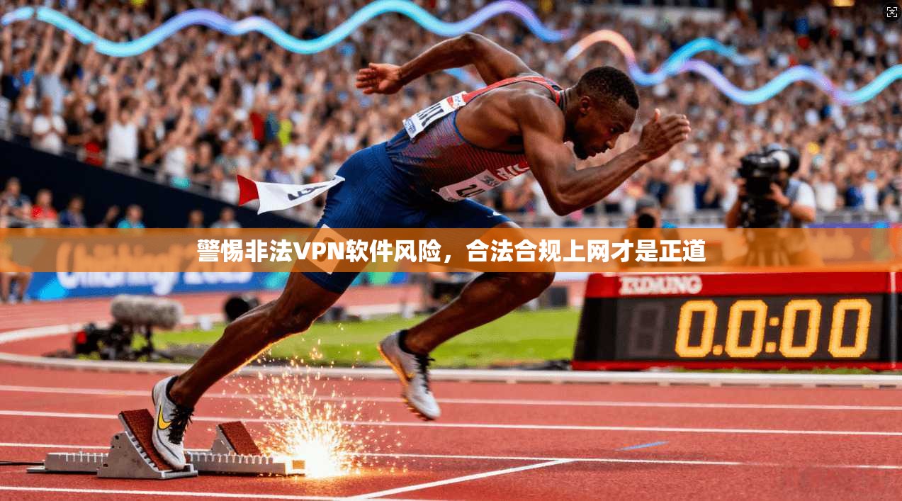 警惕非法VPN软件风险，合法合规上网才是正道