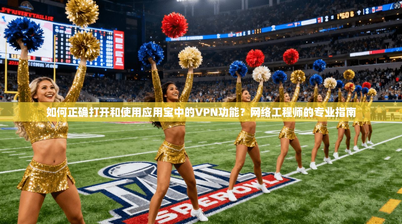 如何正确打开和使用应用宝中的VPN功能？网络工程师的专业指南