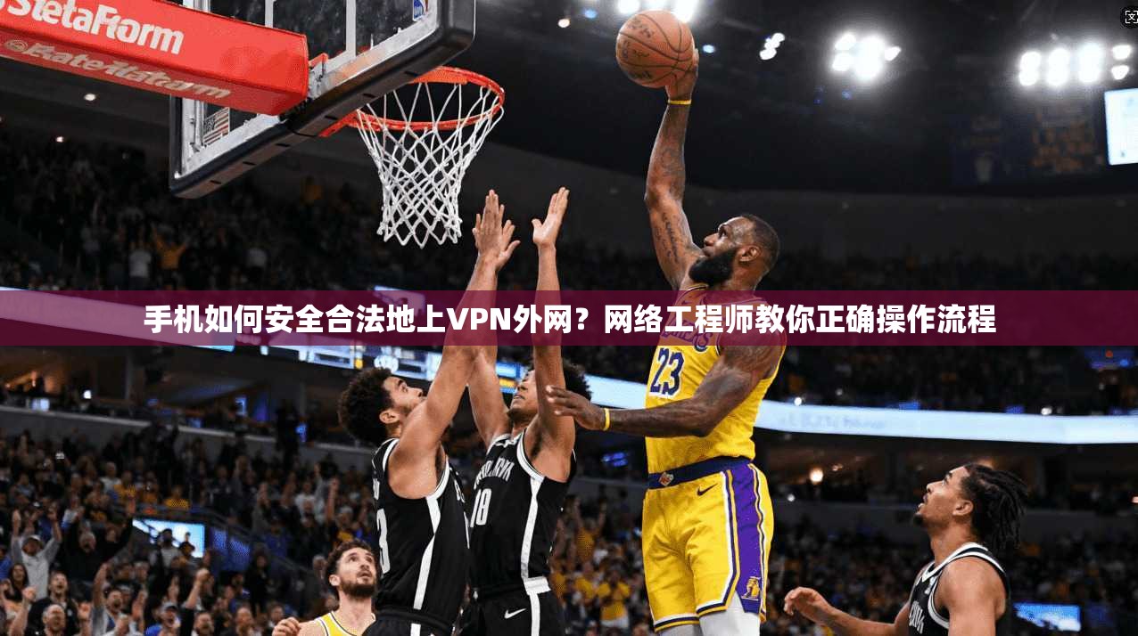 手机如何安全合法地上VPN外网？网络工程师教你正确操作流程