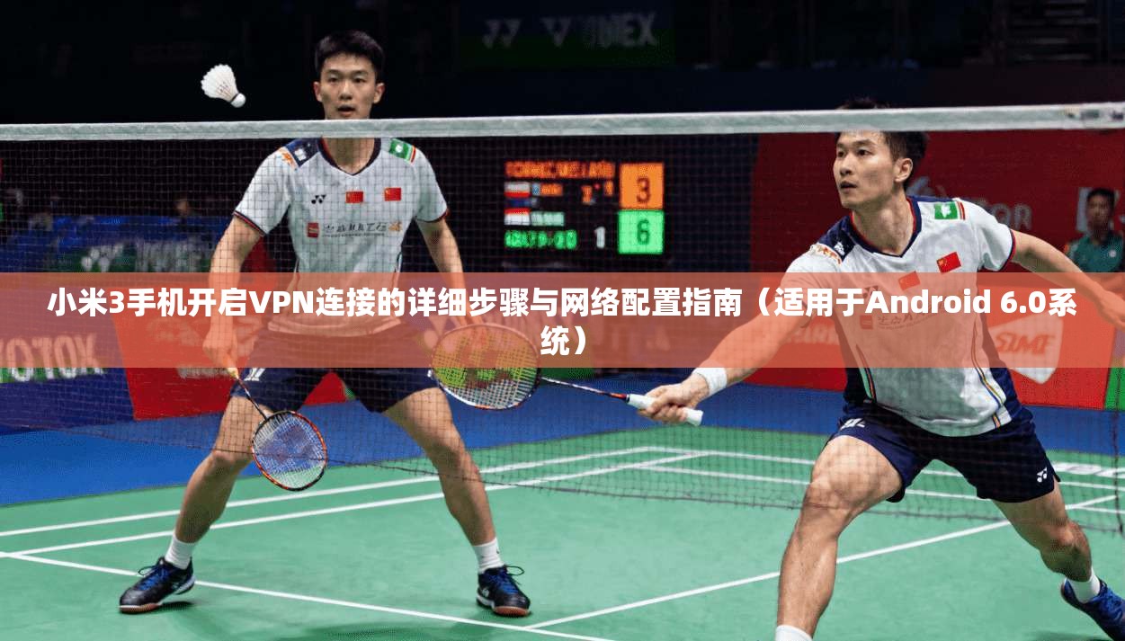 小米3手机开启VPN连接的详细步骤与网络配置指南（适用于Android 6.0系统）