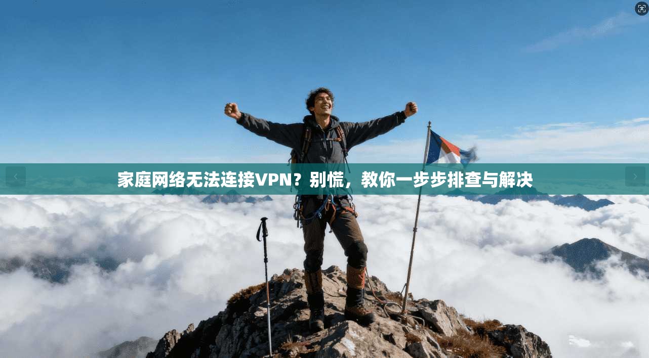 家庭网络无法连接VPN？别慌，教你一步步排查与解决