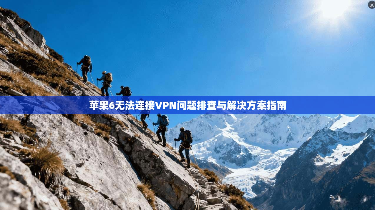 苹果6无法连接VPN问题排查与解决方案指南