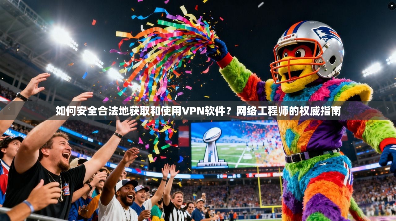 如何安全合法地获取和使用VPN软件?网络工程师的权威指南 如何安全合法地获取和使用VPN软件?网络工程师的权威指南