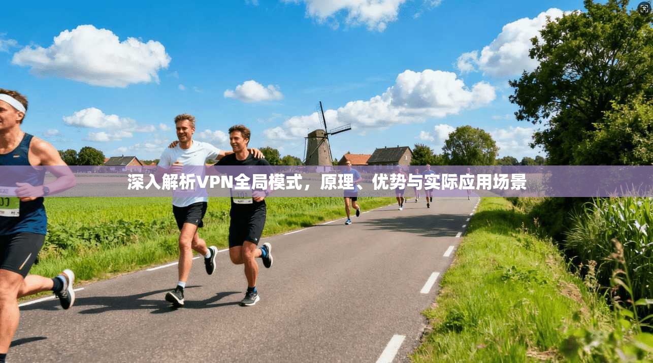 深入解析VPN全局模式，原理、优势与实际应用场景