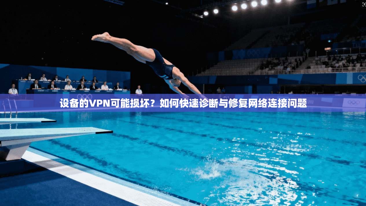 设备的VPN可能损坏？如何快速诊断与修复网络连接问题