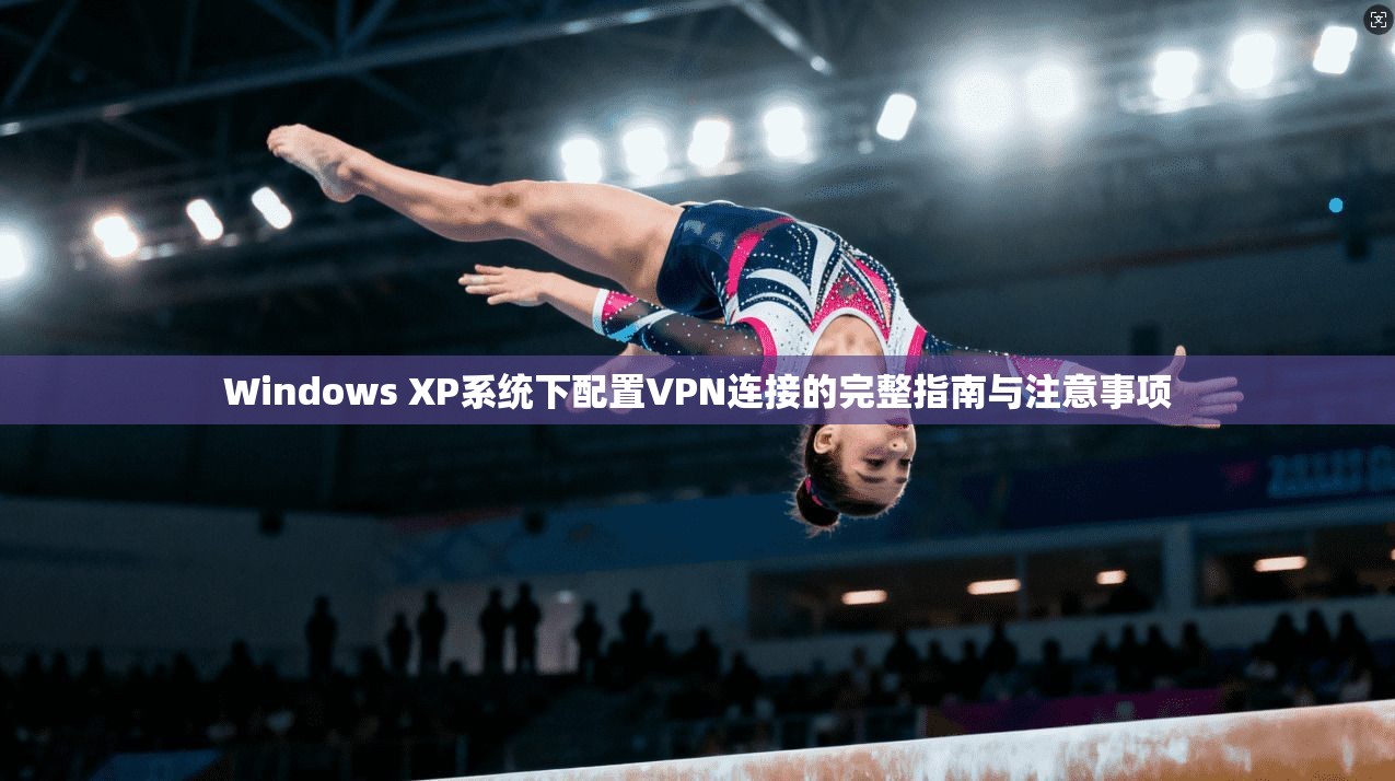 Windows XP系统下配置VPN连接的完整指南与注意事项