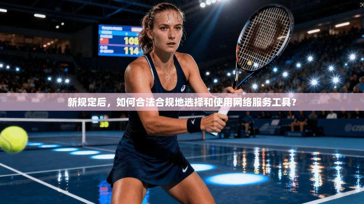 新规定后，如何合法合规地选择和使用网络服务工具？