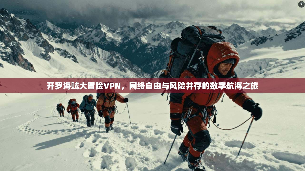 开罗海贼大冒险VPN,网络自由与风险并存的数字航海之旅 开罗海贼大冒险VPN,网络自由与风险并存的数字航海之旅