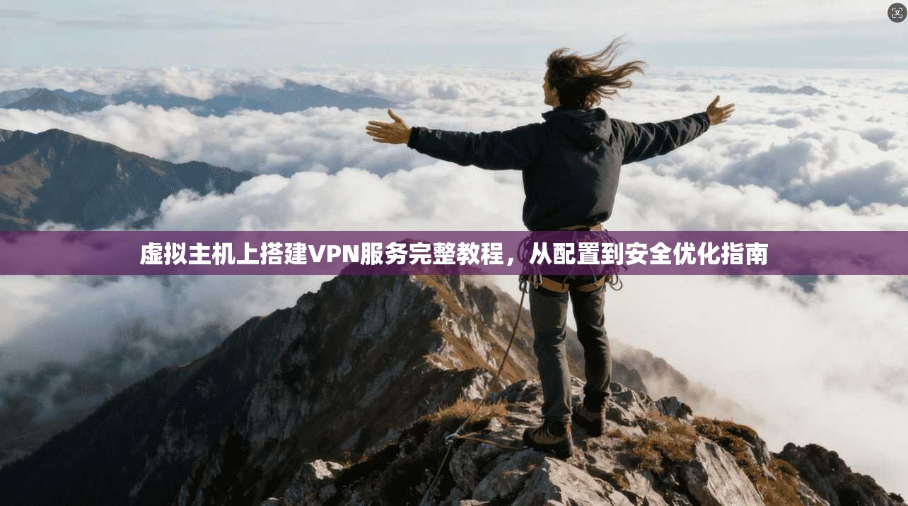 虚拟主机上搭建VPN服务完整教程，从配置到安全优化指南