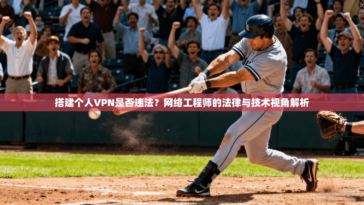 搭建个人VPN是否违法？网络工程师的法律与技术视角解析
