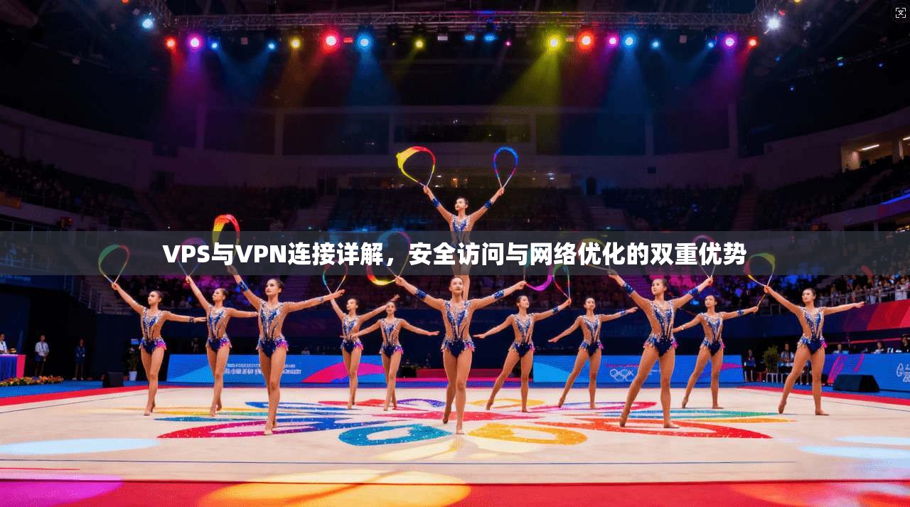 VPS与VPN连接详解，安全访问与网络优化的双重优势