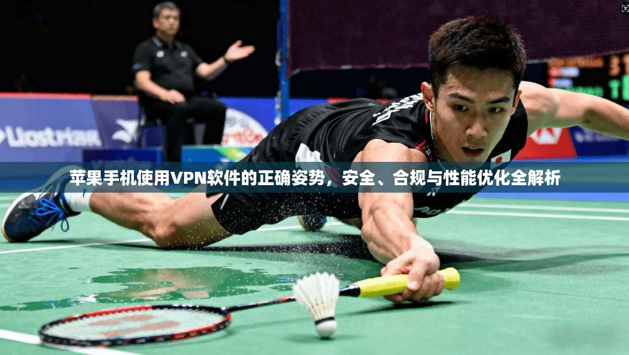 苹果手机使用VPN软件的正确姿势，安全、合规与性能优化全解析