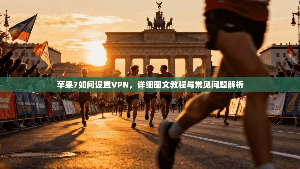 苹果7如何设置VPN，详细图文教程与常见问题解析