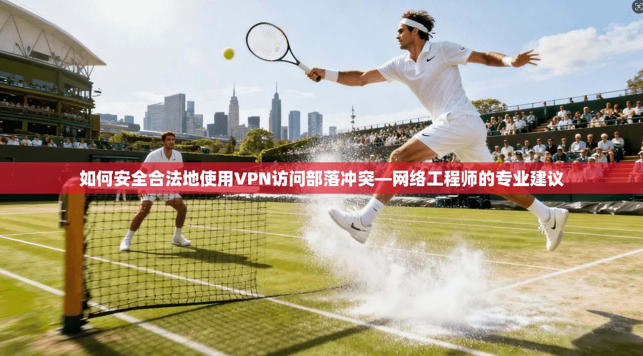 如何安全合法地使用VPN访问部落冲突—网络工程师的专业建议