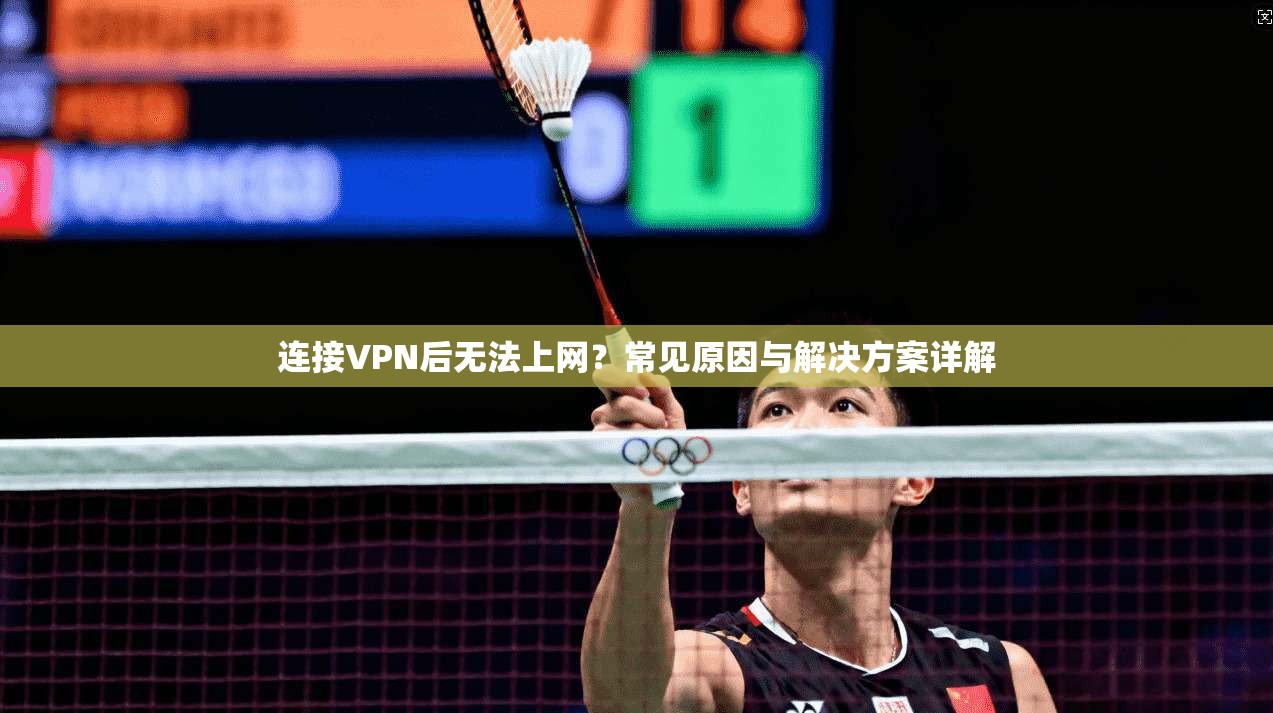连接VPN后无法上网？常见原因与解决方案详解