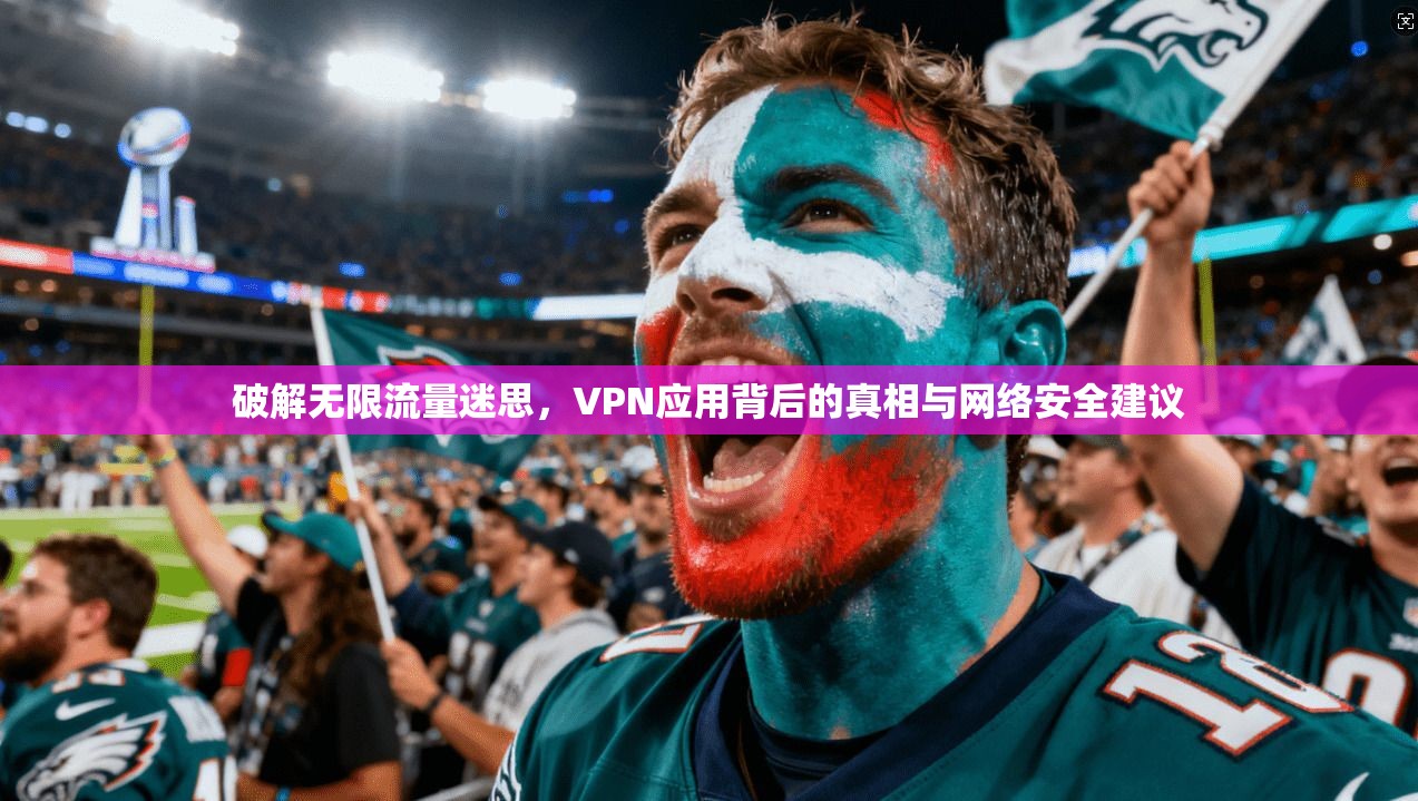 破解无限流量迷思，VPN应用背后的真相与网络安全建议