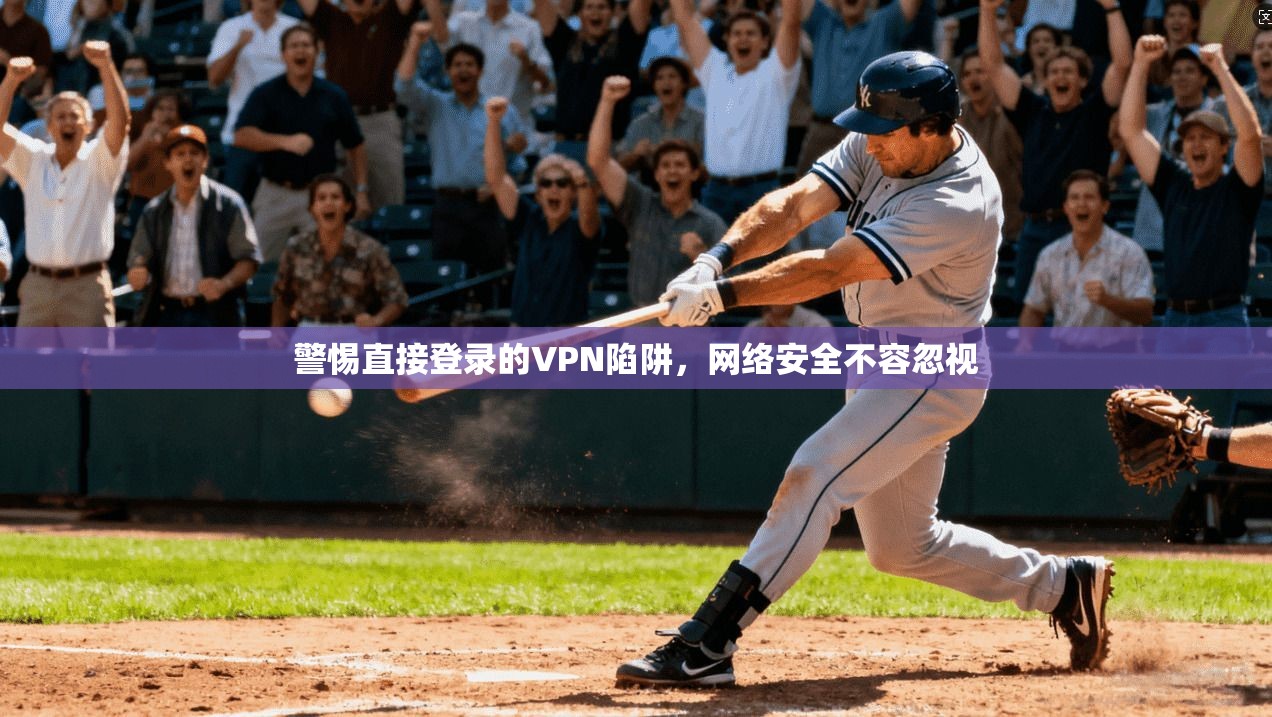 警惕直接登录的VPN陷阱，网络安全不容忽视