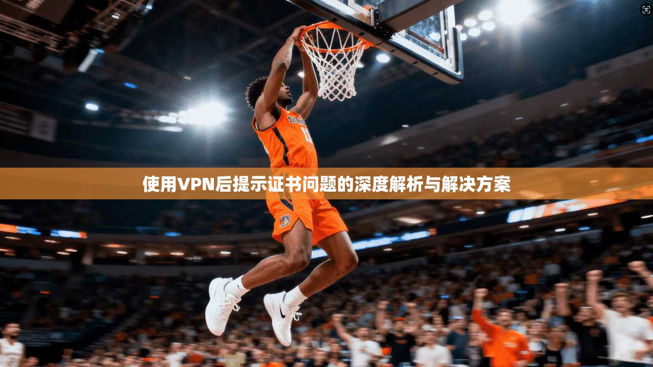 使用VPN后提示证书问题的深度解析与解决方案