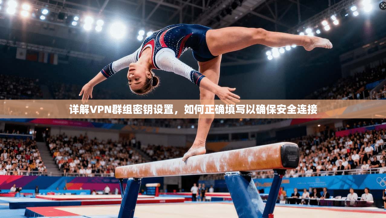 详解VPN群组密钥设置，如何正确填写以确保安全连接