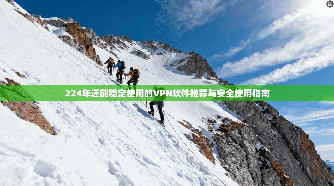 224年还能稳定使用的VPN软件推荐与安全使用指南