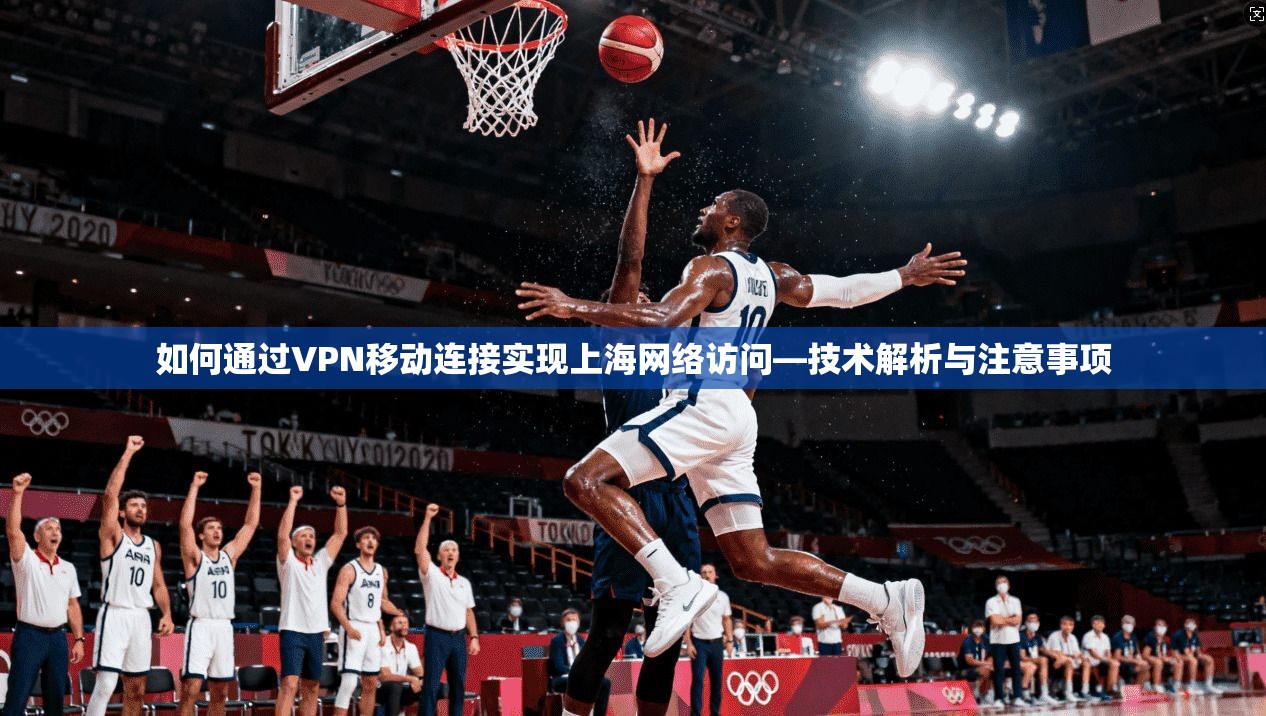 如何通过VPN移动连接实现上海网络访问—技术解析与注意事项