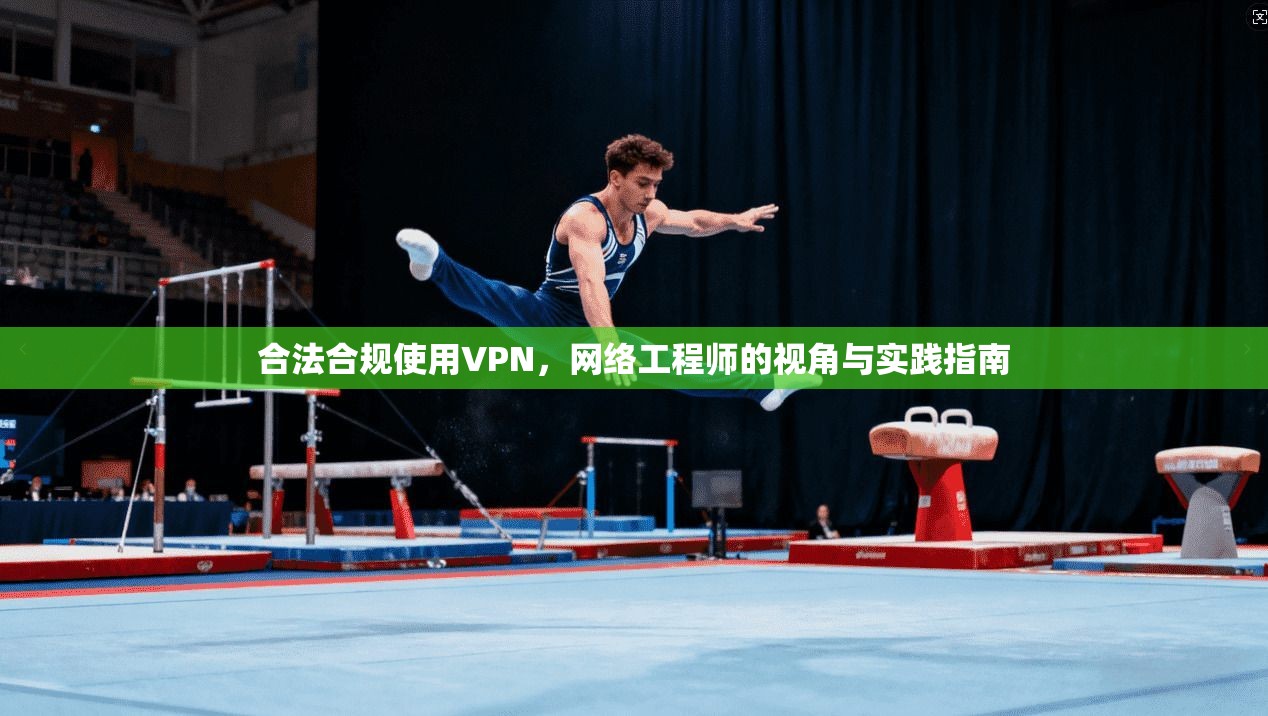 合法合规使用VPN，网络工程师的视角与实践指南