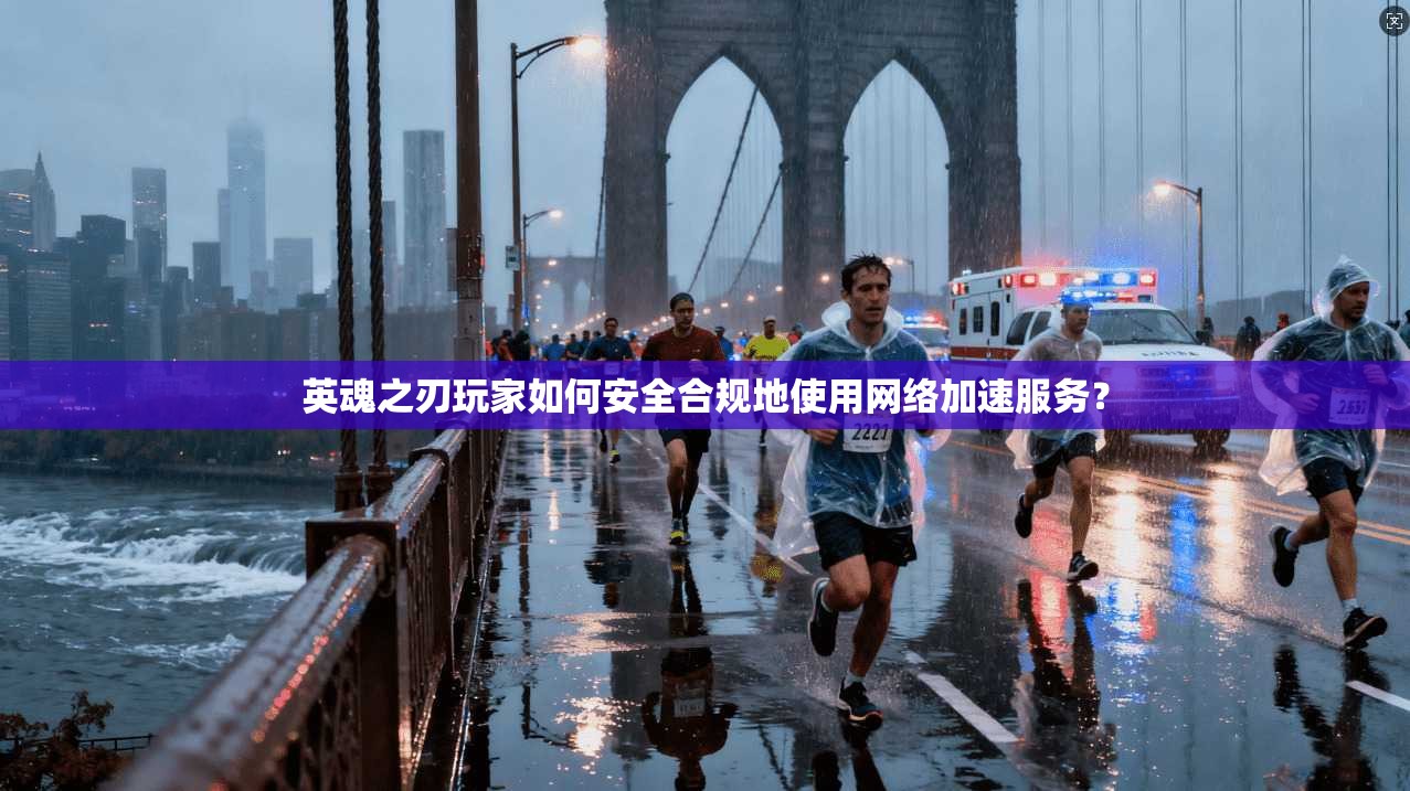 英魂之刃玩家如何安全合规地使用网络加速服务？