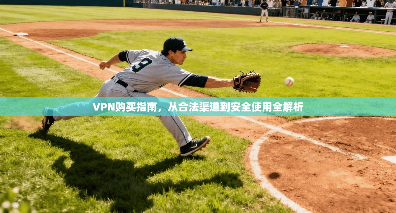 VPN购买指南，从合法渠道到安全使用全解析