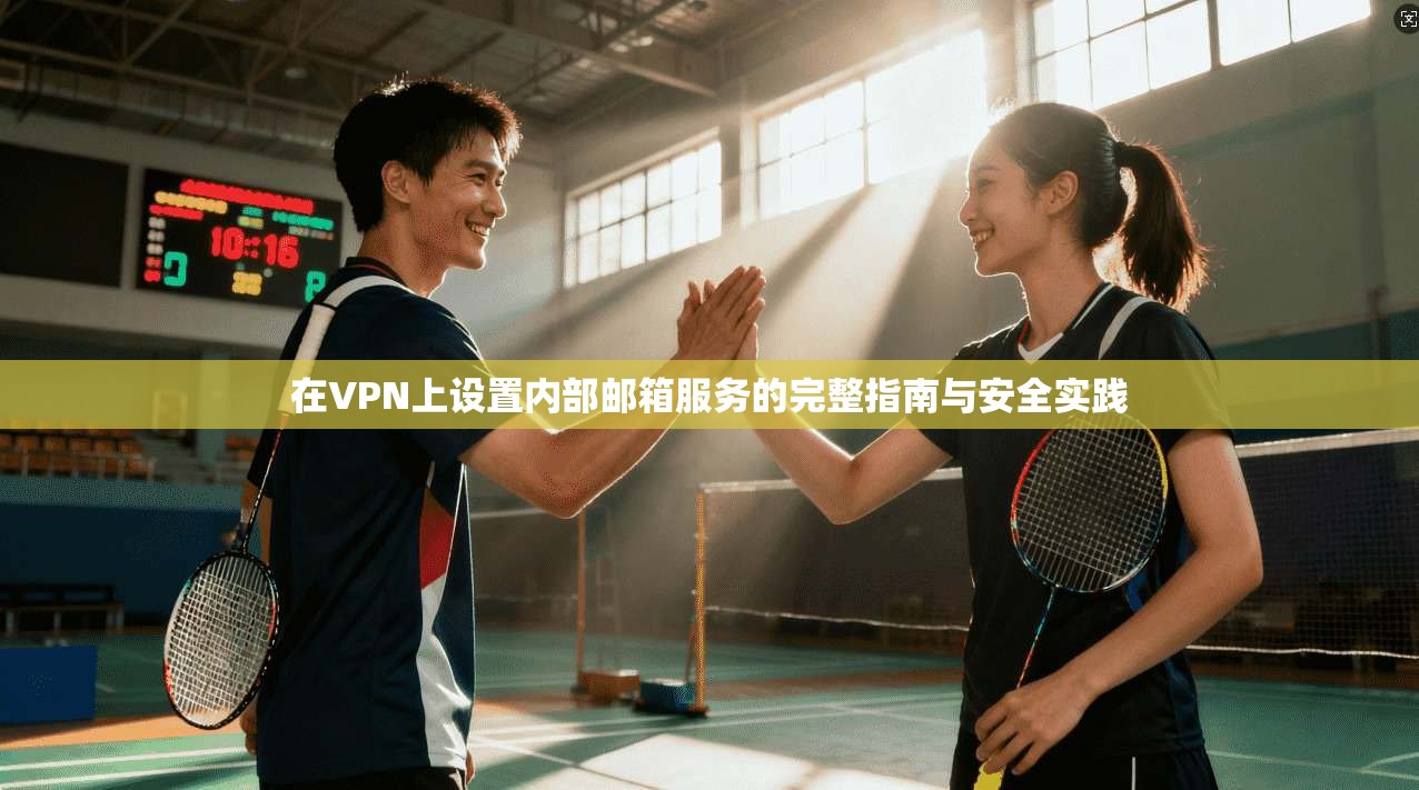 在VPN上设置内部邮箱服务的完整指南与安全实践
