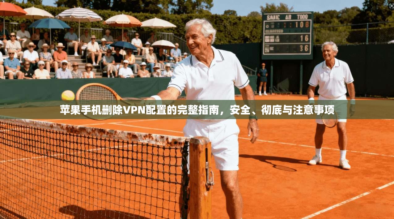 苹果手机删除VPN配置的完整指南，安全、彻底与注意事项