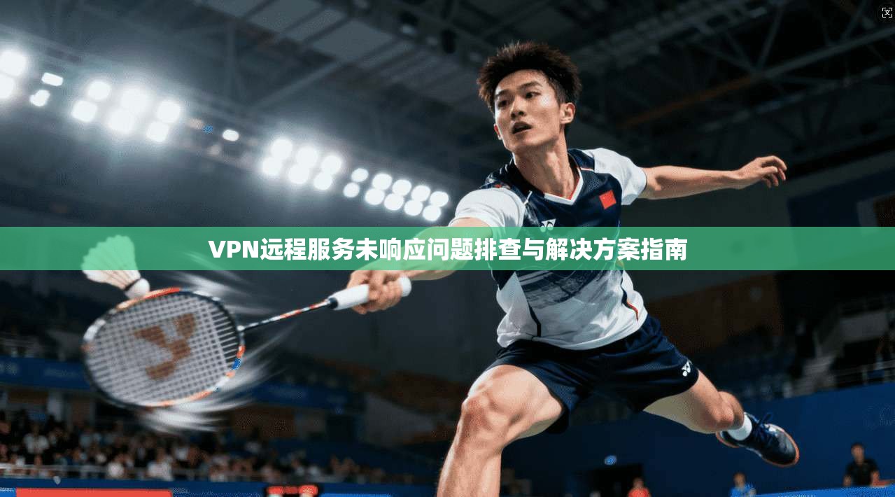 VPN远程服务未响应问题排查与解决方案指南