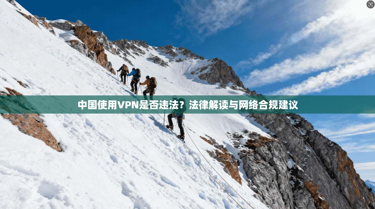 中国使用VPN是否违法？法律解读与网络合规建议