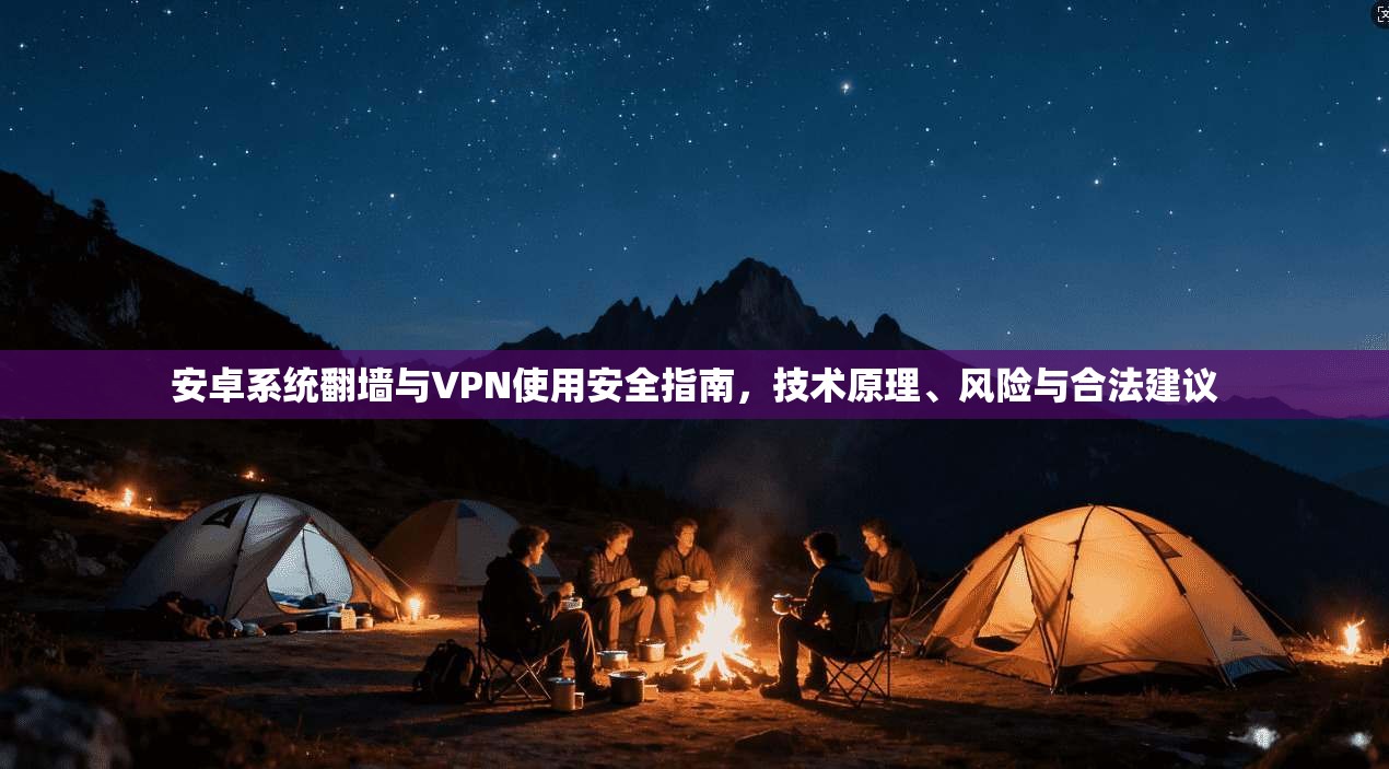 安卓系统翻墙与VPN使用安全指南，技术原理、风险与合法建议