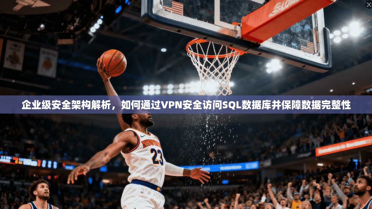 企业级安全架构解析，如何通过VPN安全访问SQL数据库并保障数据完整性