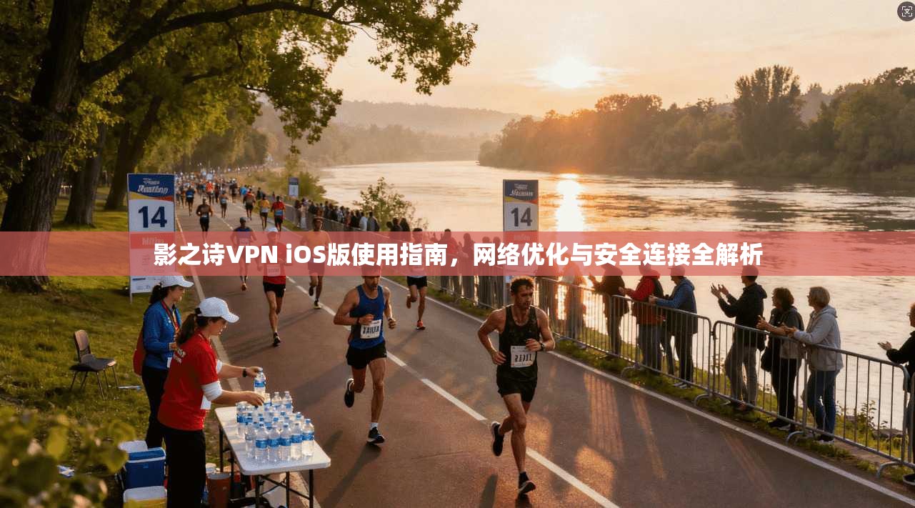 影之诗VPN iOS版使用指南，网络优化与安全连接全解析