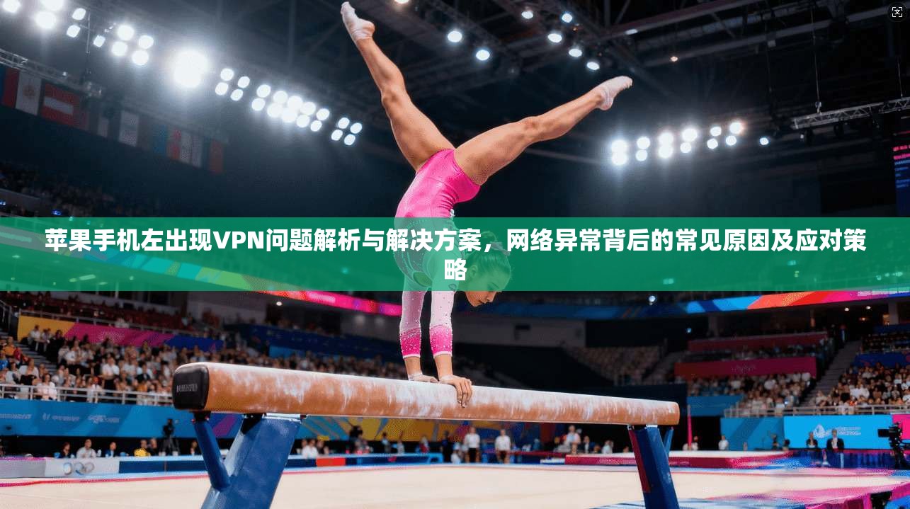 苹果手机左出现VPN问题解析与解决方案,网络异常背后的常见原因及应对策略 苹果手机左出现VPN问题解析与解决方案,网络异常背后的常见原因及应对策略