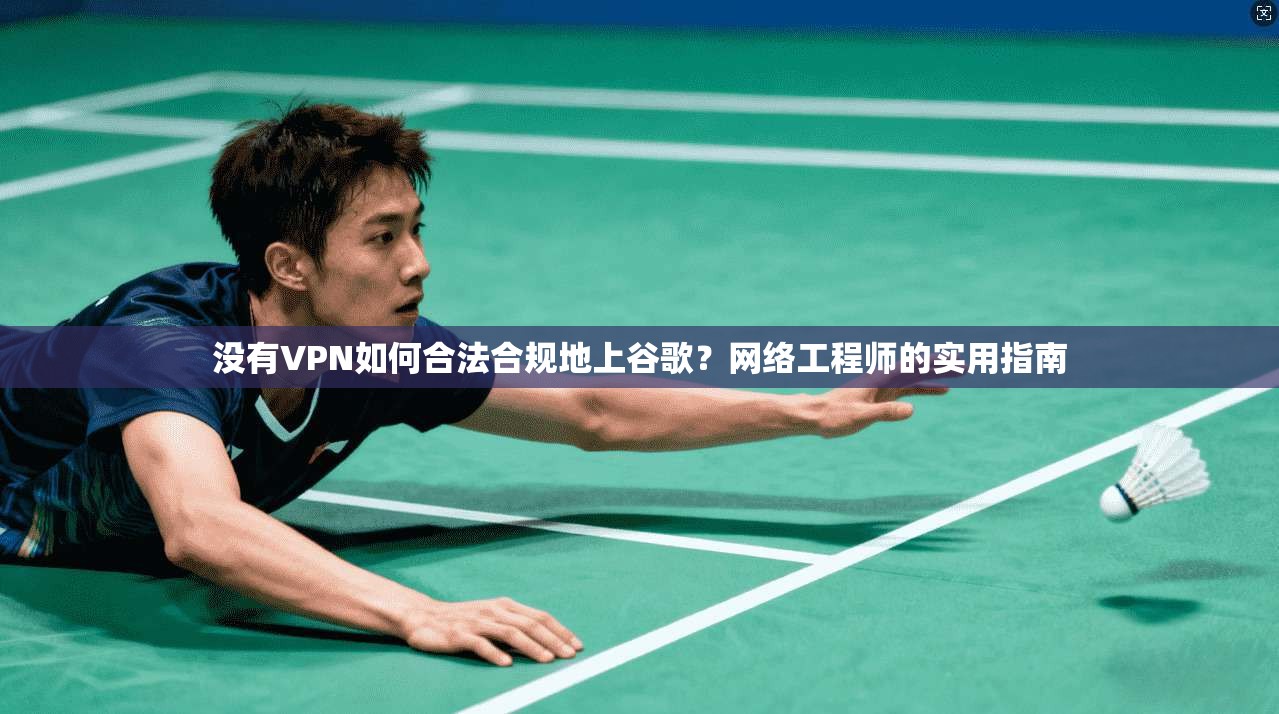 没有VPN如何合法合规地上谷歌？网络工程师的实用指南