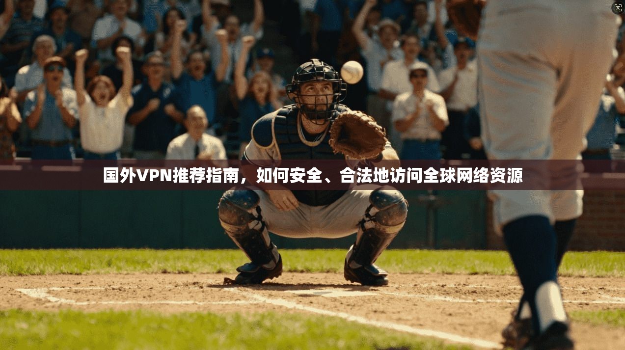 国外VPN推荐指南，如何安全、合法地访问全球网络资源