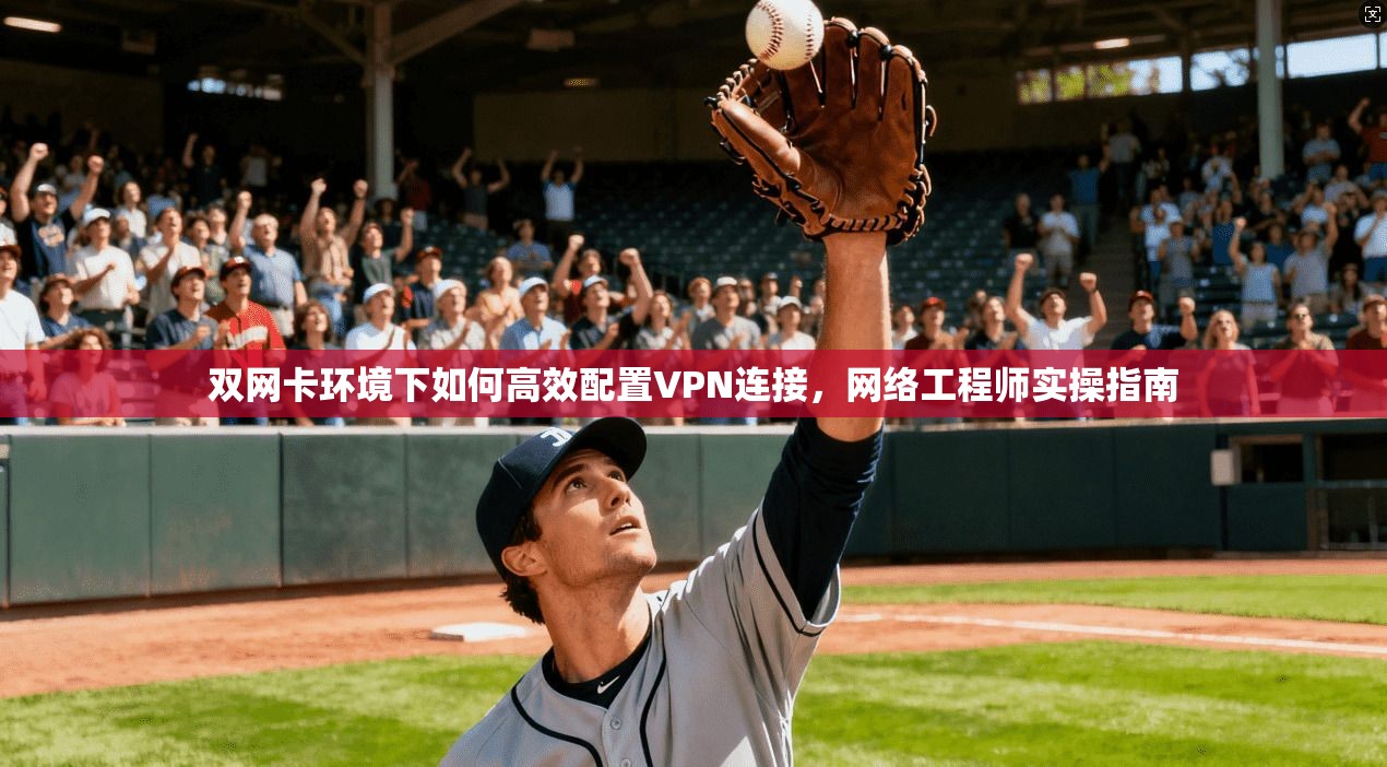 双网卡环境下如何高效配置VPN连接，网络工程师实操指南