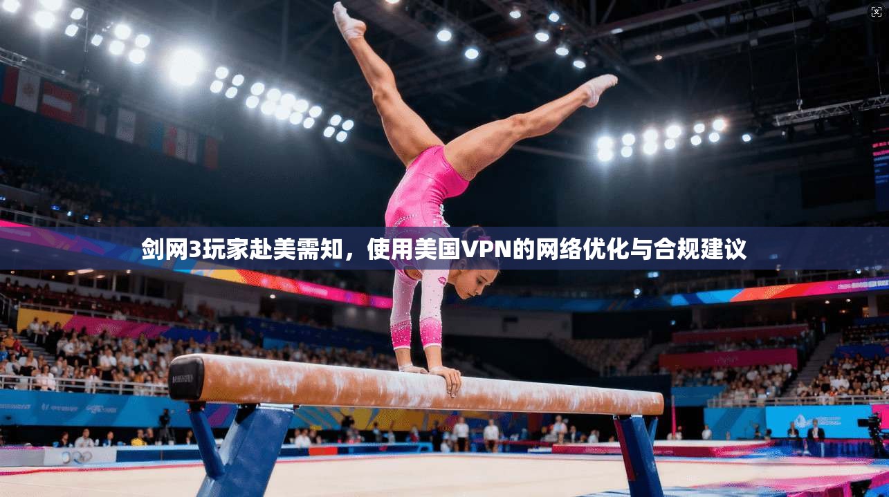 剑网3玩家赴美需知，使用美国VPN的网络优化与合规建议