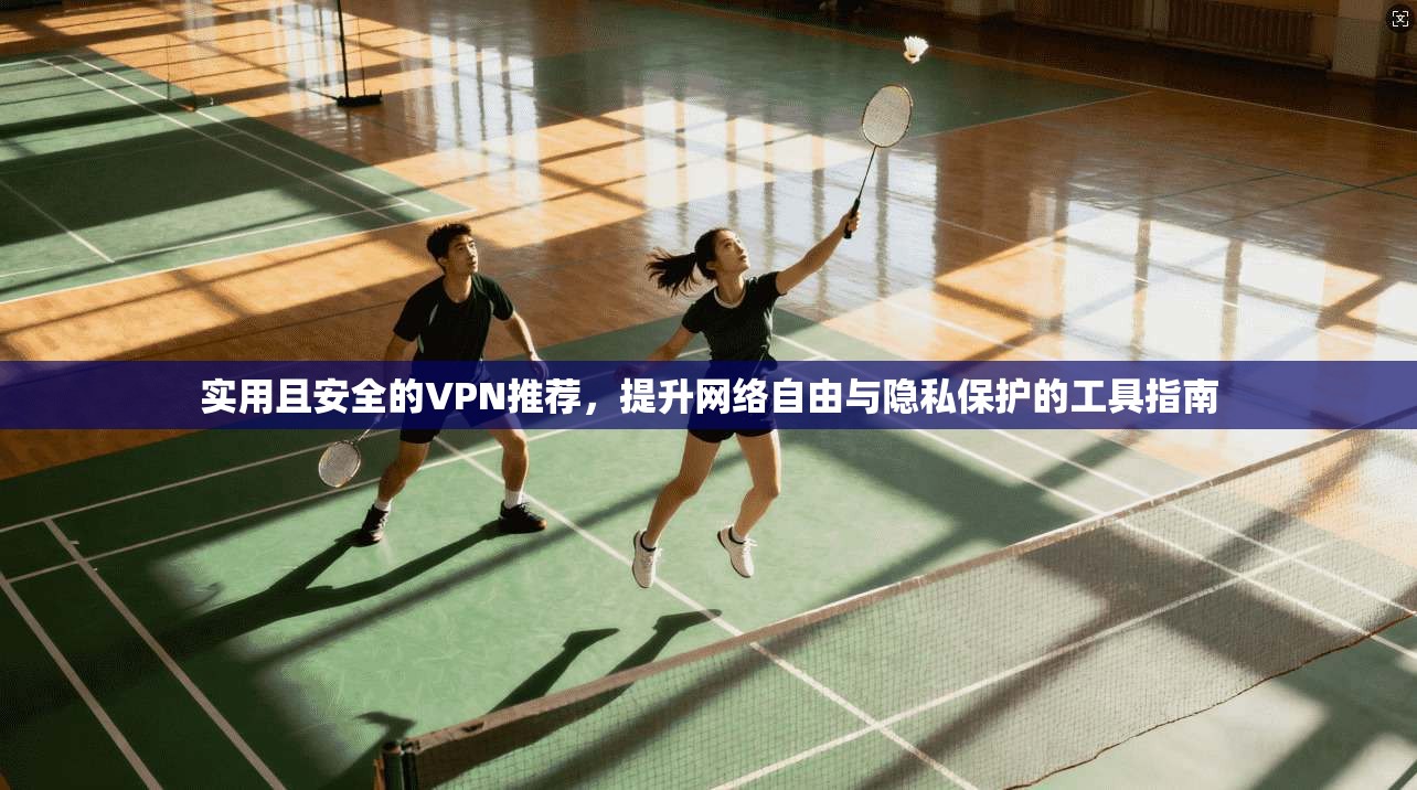 实用且安全的VPN推荐，提升网络自由与隐私保护的工具指南