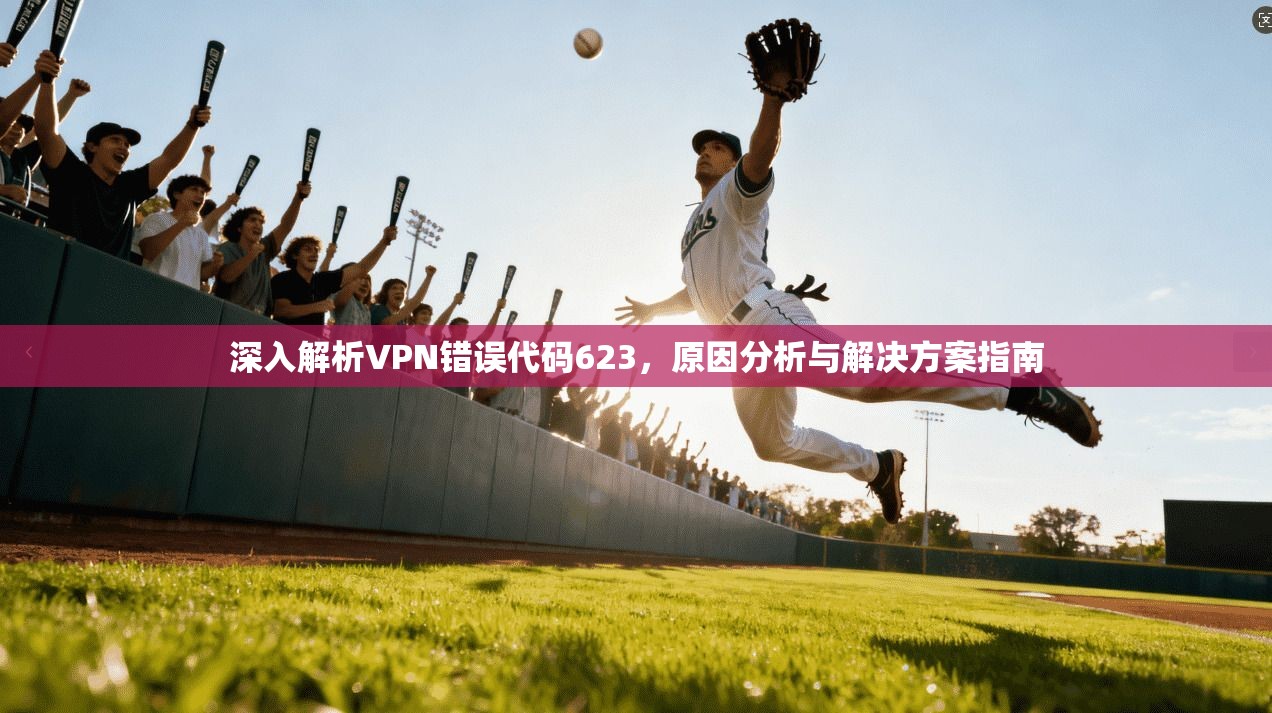 深入解析VPN错误代码623，原因分析与解决方案指南