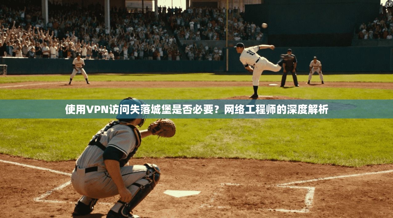 使用VPN访问失落城堡是否必要？网络工程师的深度解析