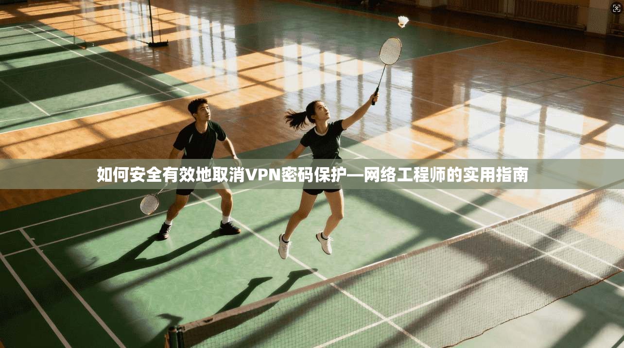 如何安全有效地取消VPN密码保护—网络工程师的实用指南