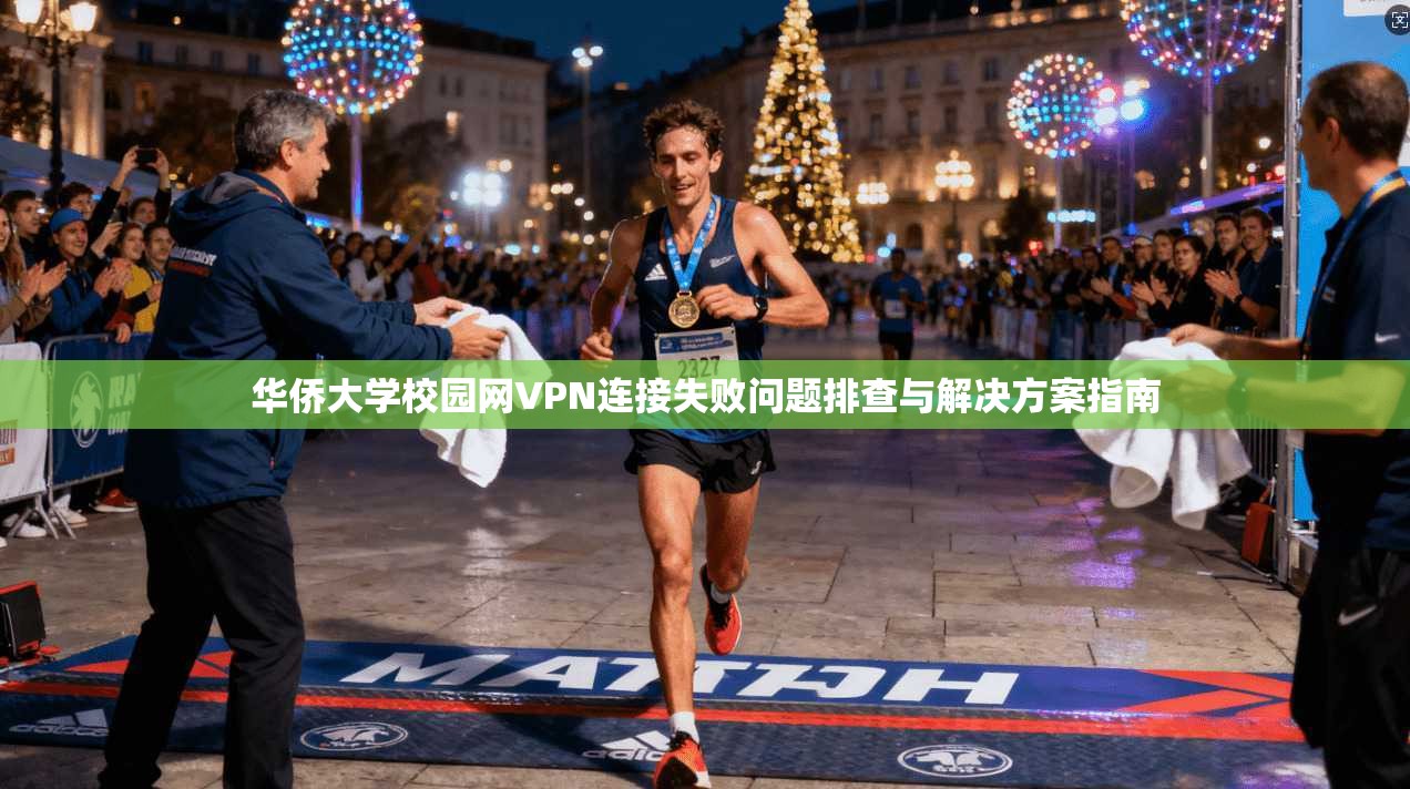 华侨大学校园网VPN连接失败问题排查与解决方案指南
